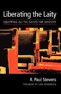 Liberating the Laity : equipping all the saints for ministry - R. Paul Stevens