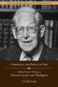 Honouring the People of God : Collected Shorter Writings of J.I. Packer on Christian Leaders and Theologians - Prof J I Packer