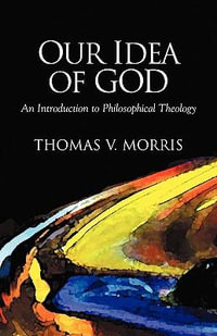 Our Idea of God : An Introduction to Philosophical Theology - Thomas V. Morris