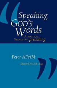 Speaking God's Words : A Practical Theology of Preaching - Peter Adam