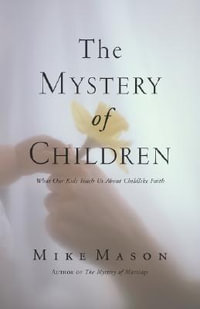 The Mystery of Children : What Our Kids Teach Us about Childlike Faith - Mike Mason