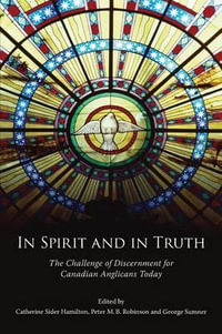 In Spirit and in Truth : The Challenge of Discernment for Canadian Anglicans Today - Catherine Sider Hamilton