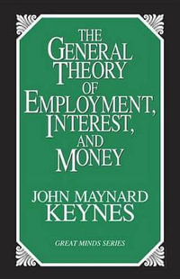 The General Theory of Employment, Interest, and Money : Great Minds Series - John Maynard Keynes