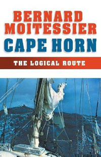 Cape Horn : The Logical Route - Bernard Moitessier