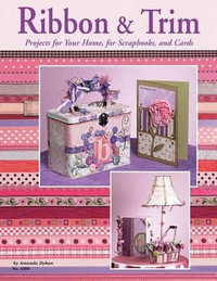 Ribbon & Trim : Projects for Your Home for Scrapbooks and Cards - Amanda Dykan