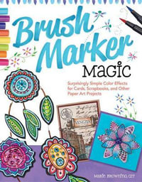 Brush Marker Magic : Surprisingly Simple Color Effects for Cards, Scrapbooks, and Other Paper Art Projects - Marie Browning