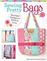 Sewing Pretty Bags : Boutique Designs to Stitch and Love - Debra Valencia