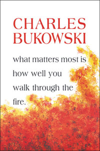 What Matters Most Is How Well You Walk Through The Fire - Charles Bukowski