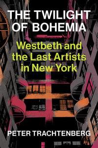 The Last Artists in New York : Westbeth and the Twilight of Bohemia - Peter Trachtenberg