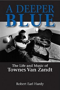 A Deeper Blue : The Life and Music of Townes Van Zandt - Robert Earl Hardy