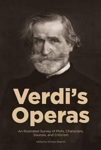 Verdi's Operas : An Illustrated Survey of Plots, Characters, Sources, and Criticism - Giorgio Bagnoli