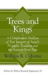 Trees and Kings:  : A Comparative Analysis of Tree Imagery in Israel's Prophetic Tradition and the Ancient Near East - William R. Osborne