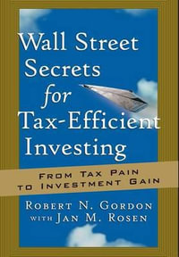 Wall Street Secrets for Tax-Efficient Investing : From Tax Pain to Investment Gain - Robert N. Gordon