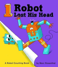 1 Robot Lost His Head : A Robot Counting Book - Marc Rosenthal