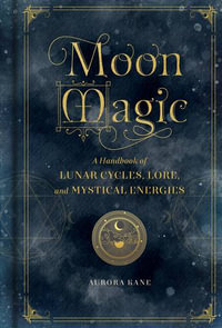 Moon Magic : A Handbook of Lunar Cycles, Lore, and Mystical Energies - Aurora Kane