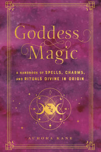 Goddess Magic : A Handbook of Spells, Charms, and Rituals Divine in Origin - Aurora Kane