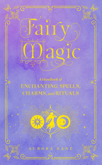 Fairy Magic : A Handbook of Enchanting Spells, Charms, and Rituals : Volume 11 - Aurora Kane