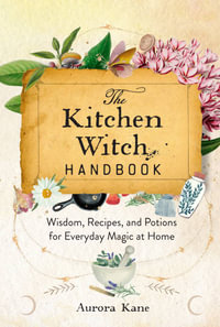 The Kitchen Witch Handbook : Recipes and Potions for Everyday Magic at Home - Aurora Kane