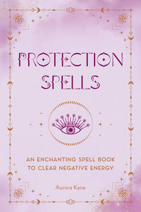 Protection Spells : An Enchanting Spell Book to Clear Negative Energy - Aurora Kane