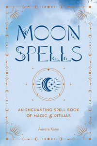 Moon Spells : An Enchanting Spell Book of Magic & Rituals - Aurora Kane