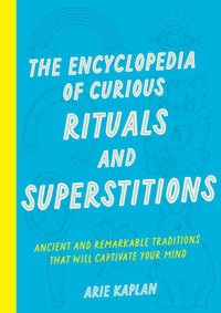 The Encyclopedia of Curious Rituals and Superstitions : Ancient and Remarkable Traditions That Will Captivate Your Mind - Arie Kaplan