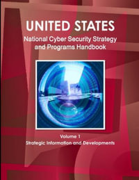 US National Cyber Security Strategy and Programs Handbook Volume 1 Strategic Information and Developments : Strategic Information and Developments - Inc. IBP