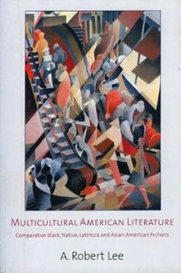 Multicultural American Literature : Comparative Black, Native, Latino/a and Asian American Fictions - A. Robert Lee