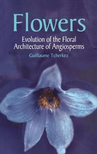 Flowers : Evolution of the Floral Architecture of Angiosperms : Evolution of the Floral Architecture of Angiosperms - Guillaumme Techerkez