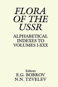 Flora of the USSR : Alphabetical Indexes to Volumes I-XXX : Alphabetical Indexes to Volumes I - XXx - E G Bobrov