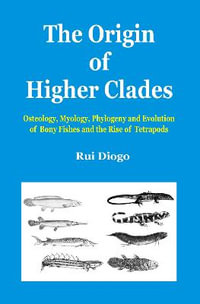 The Origin of Higher Clades : Osteology, Myology, Phylogeny and Evolution of Bony Fishes and the Rise of Tetrapods - Rui Diogo