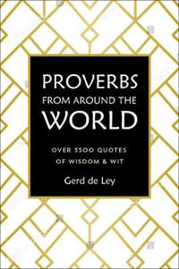 Proverbs from Around the World : A Collection of Timeless Wisdom, Wit, Sayings & Advice - Gerd De Ley