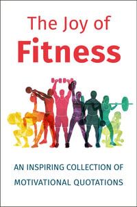 The Joy of Fitness : An Inspiring Collection of Motivational Quotations - Jackie Corley