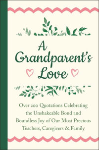 A Grandparent's Love : Over 200 Quotations Celebrating the Unshakeable Bond and Boundless Joy of Our Mo st Precious Teachers, Caregivers & Family - Jackie Corley