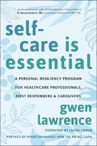 Self-Care is Essential : A Personal Resiliency Program for Healthcare Professionals, First Responders & O ther Caregivers - Gwen Lawrence