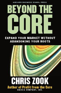 Beyond the Core : Expand Your Market Without Abandoning Your Roots - Chris Zook