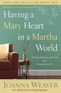 Having a Mary Heart in a Martha World : Finding Intimacy with God in the Busyness of Life - Joanna Weaver