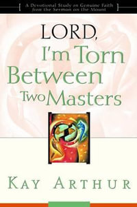 Lord, I'm Torn Between Two Masters : A Devotional Study on Genuine Faith from the Sermon on the Mount - Kay Arthur