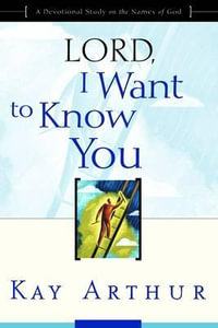 Lord, I Want to Know You : A Devotional Study on the Names of God - Kay Arthur