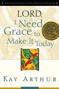 Lord, I Need Grace to Make It Today : A Devotional Study on God's Power for Daily Living - Kay Arthur