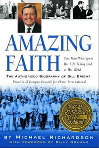 Amazing Faith : The Authorized Biography of Bill Bright, Founder of Campus Crusade for Christ - Michael Richardson