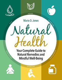 Natural Health : Your Complete Guide to Natural Remedies and Mindful Well-Being - Marie D. Jones