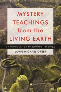 Mystery Teachings from the Living Earth : An Introduction to Spiritual Ecology - John Michael Greer