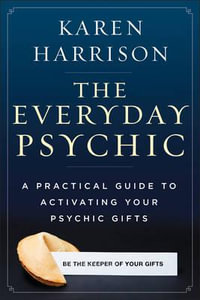 The Everyday Psychic : A Practical Guide to Activating Your Psychic Gifts - Karen Harrison