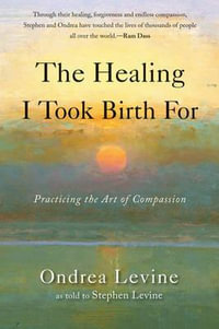 The Healing I Took Birth For : Practicing the Art of Compassion - Ondrea Levine