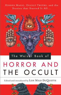 The Weiser Book of Horror and the Occult : Hidden Magic, Occult Truths, and the Stories That Started It All - Lon Milo DuQuette