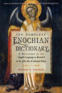 The Complete Enochian Dictionary : A Dictionary of the Angelic Language as Revealed to Dr. John Dee and Edward Kelley - Donald C. Laycock Ph D