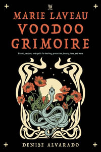 The Marie Laveau Voodoo Grimoire : Rituals, Recipes, and Spells for Healing, Protection, Beauty, Love, and More - Denise Alvarado