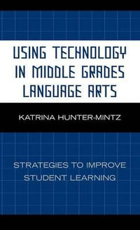 Using Technology in Middle Grades Language Arts : Strategies to Improve Student Learning - Katrina Hunter-Mintz