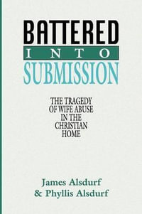 Battered Into Submission : The Tragedy of Wife Abuse in the Christian Home - James Alsdurf