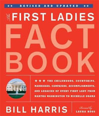 The First Ladies Fact Book, Revised And Updated : The Childhoods, Courtships, Marriages, Campaigns, Accomplishments, and Legacies of Every First Lady from Martha Washington to Michelle Obama - Bill Harris